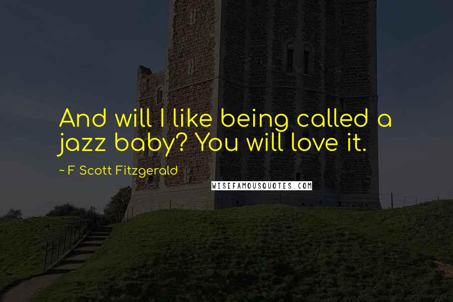 F Scott Fitzgerald Quotes: And will I like being called a jazz baby? You will love it.
