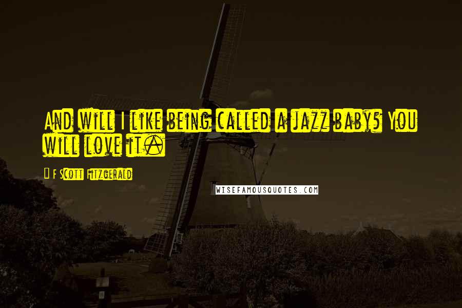 F Scott Fitzgerald Quotes: And will I like being called a jazz baby? You will love it.