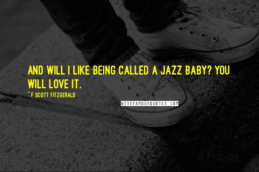 F Scott Fitzgerald Quotes: And will I like being called a jazz baby? You will love it.