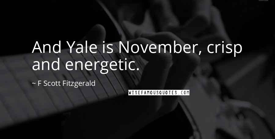 F Scott Fitzgerald Quotes: And Yale is November, crisp and energetic.