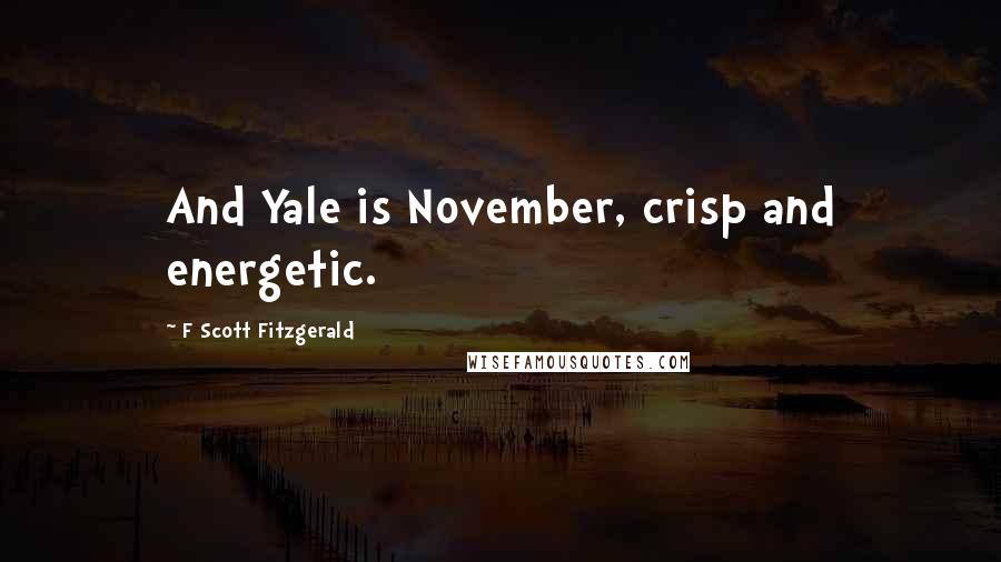 F Scott Fitzgerald Quotes: And Yale is November, crisp and energetic.