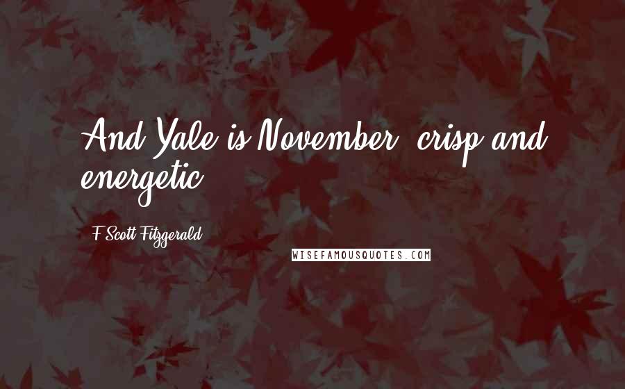 F Scott Fitzgerald Quotes: And Yale is November, crisp and energetic.