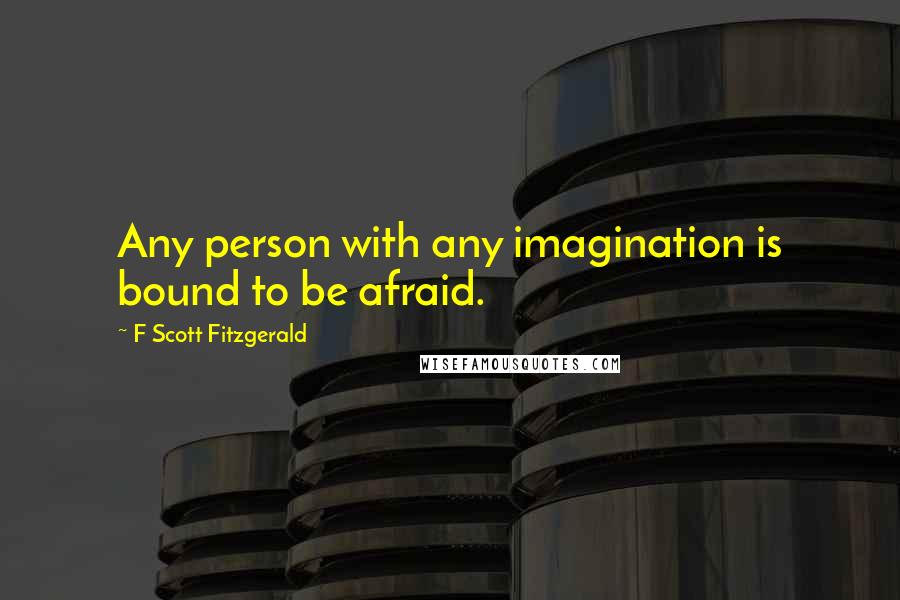 F Scott Fitzgerald Quotes: Any person with any imagination is bound to be afraid.