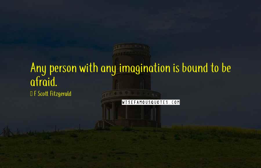 F Scott Fitzgerald Quotes: Any person with any imagination is bound to be afraid.