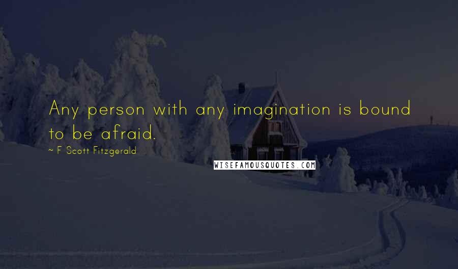 F Scott Fitzgerald Quotes: Any person with any imagination is bound to be afraid.