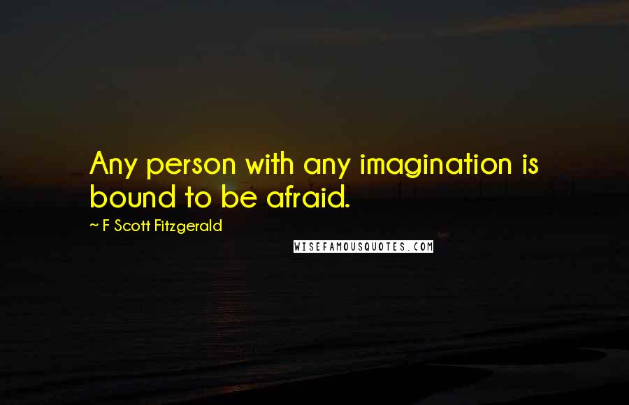 F Scott Fitzgerald Quotes: Any person with any imagination is bound to be afraid.