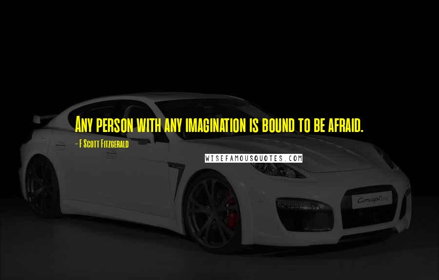 F Scott Fitzgerald Quotes: Any person with any imagination is bound to be afraid.