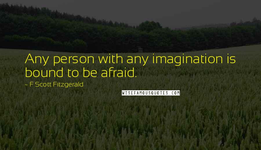 F Scott Fitzgerald Quotes: Any person with any imagination is bound to be afraid.