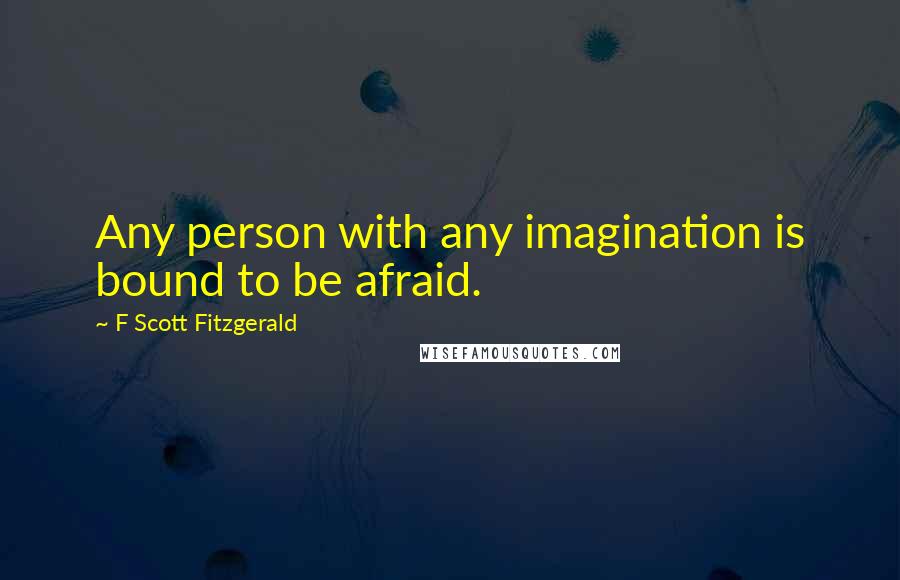 F Scott Fitzgerald Quotes: Any person with any imagination is bound to be afraid.