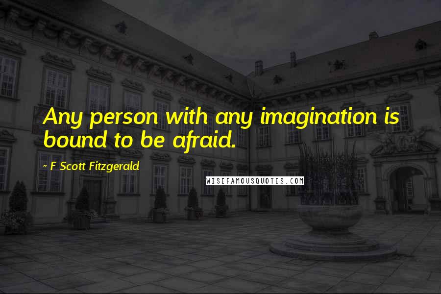 F Scott Fitzgerald Quotes: Any person with any imagination is bound to be afraid.