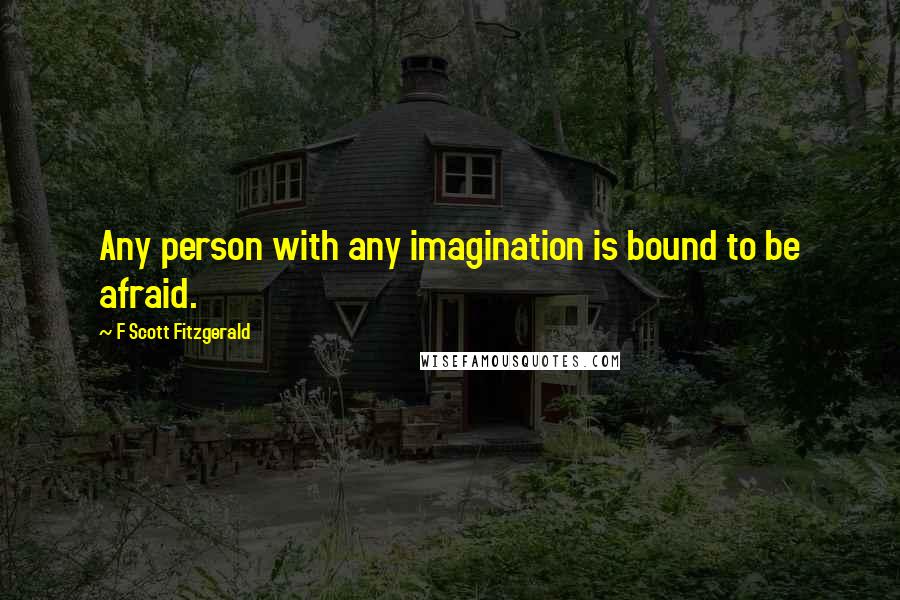 F Scott Fitzgerald Quotes: Any person with any imagination is bound to be afraid.