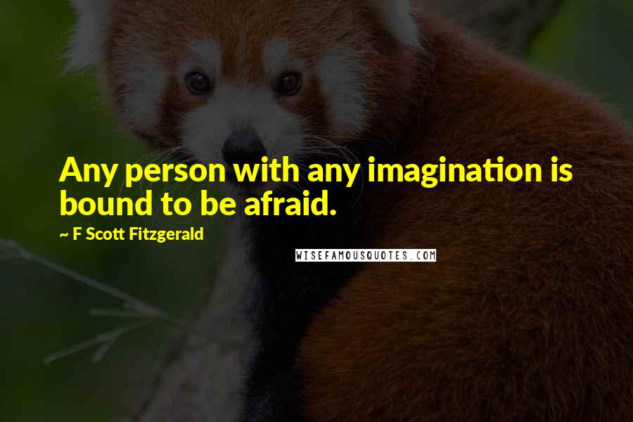 F Scott Fitzgerald Quotes: Any person with any imagination is bound to be afraid.