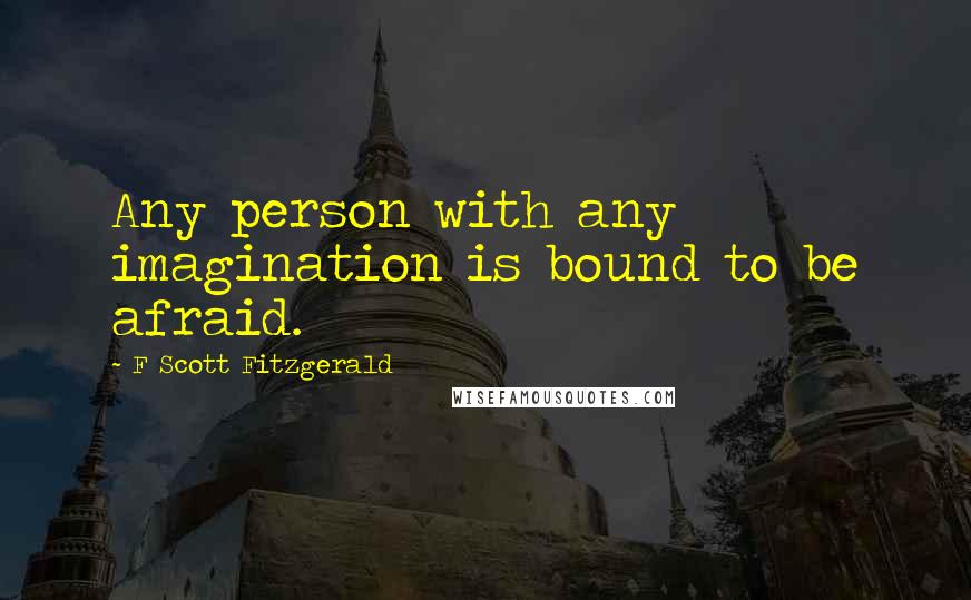 F Scott Fitzgerald Quotes: Any person with any imagination is bound to be afraid.