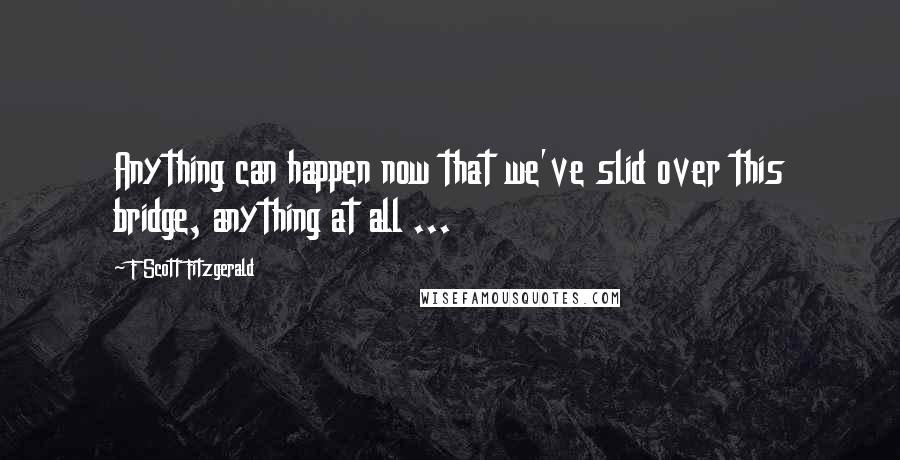 F Scott Fitzgerald Quotes: Anything can happen now that we've slid over this bridge, anything at all ...