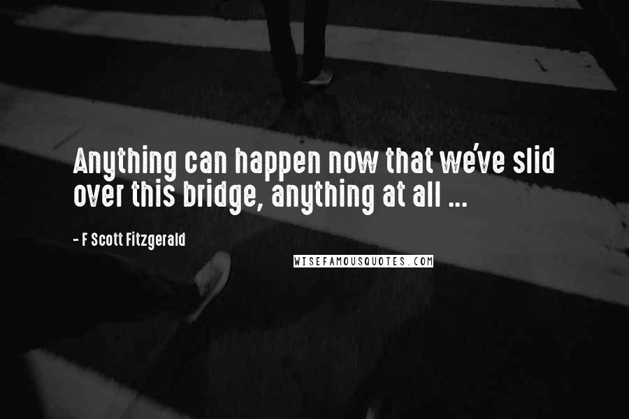 F Scott Fitzgerald Quotes: Anything can happen now that we've slid over this bridge, anything at all ...