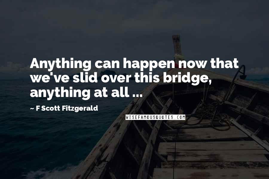 F Scott Fitzgerald Quotes: Anything can happen now that we've slid over this bridge, anything at all ...