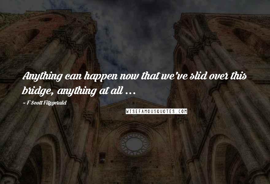 F Scott Fitzgerald Quotes: Anything can happen now that we've slid over this bridge, anything at all ...