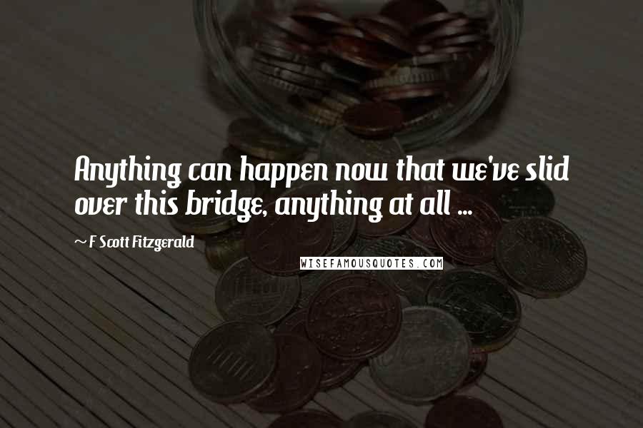 F Scott Fitzgerald Quotes: Anything can happen now that we've slid over this bridge, anything at all ...