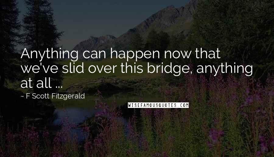 F Scott Fitzgerald Quotes: Anything can happen now that we've slid over this bridge, anything at all ...