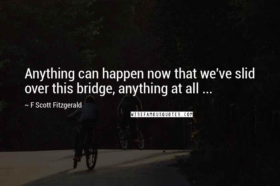 F Scott Fitzgerald Quotes: Anything can happen now that we've slid over this bridge, anything at all ...