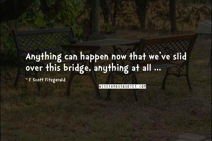 F Scott Fitzgerald Quotes: Anything can happen now that we've slid over this bridge, anything at all ...