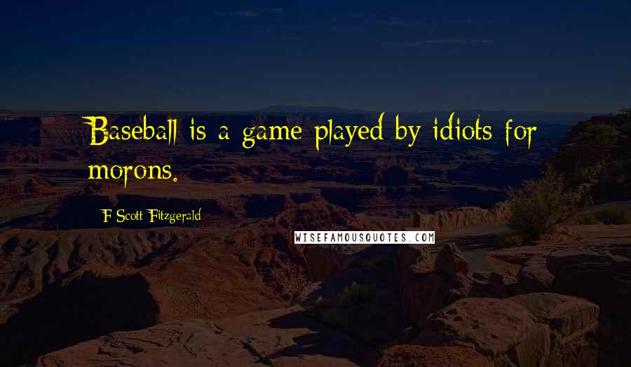 F Scott Fitzgerald Quotes: Baseball is a game played by idiots for morons.