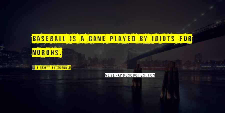 F Scott Fitzgerald Quotes: Baseball is a game played by idiots for morons.