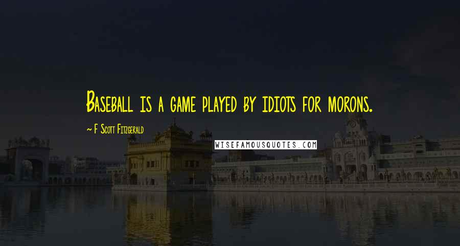 F Scott Fitzgerald Quotes: Baseball is a game played by idiots for morons.