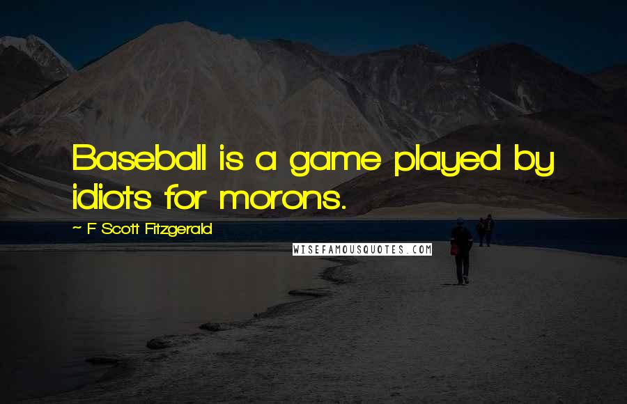 F Scott Fitzgerald Quotes: Baseball is a game played by idiots for morons.