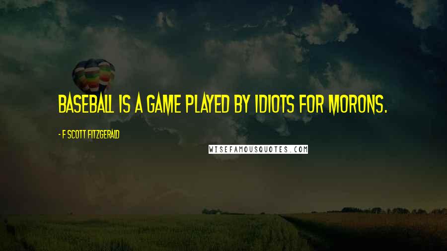 F Scott Fitzgerald Quotes: Baseball is a game played by idiots for morons.