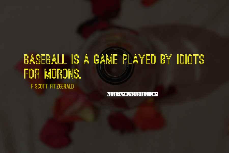 F Scott Fitzgerald Quotes: Baseball is a game played by idiots for morons.