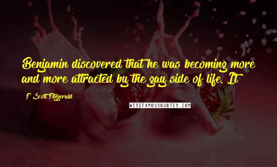 F Scott Fitzgerald Quotes: Benjamin discovered that he was becoming more and more attracted by the gay side of life. It