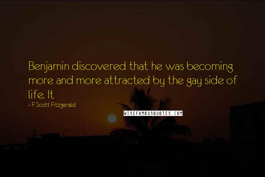 F Scott Fitzgerald Quotes: Benjamin discovered that he was becoming more and more attracted by the gay side of life. It