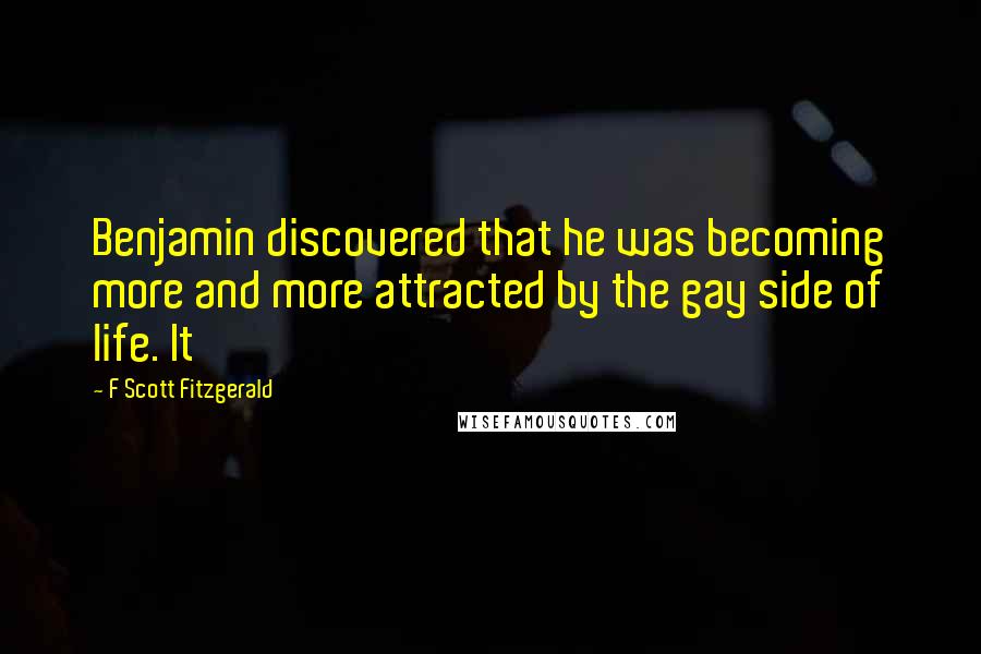 F Scott Fitzgerald Quotes: Benjamin discovered that he was becoming more and more attracted by the gay side of life. It