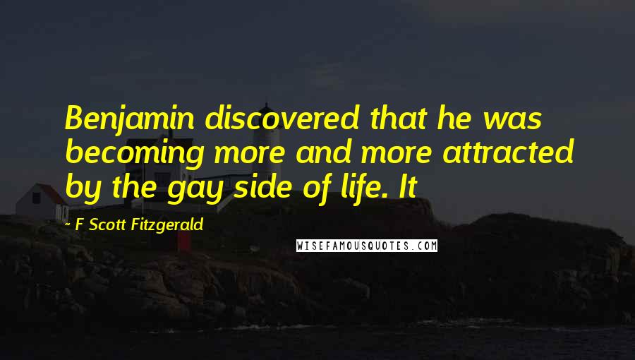 F Scott Fitzgerald Quotes: Benjamin discovered that he was becoming more and more attracted by the gay side of life. It