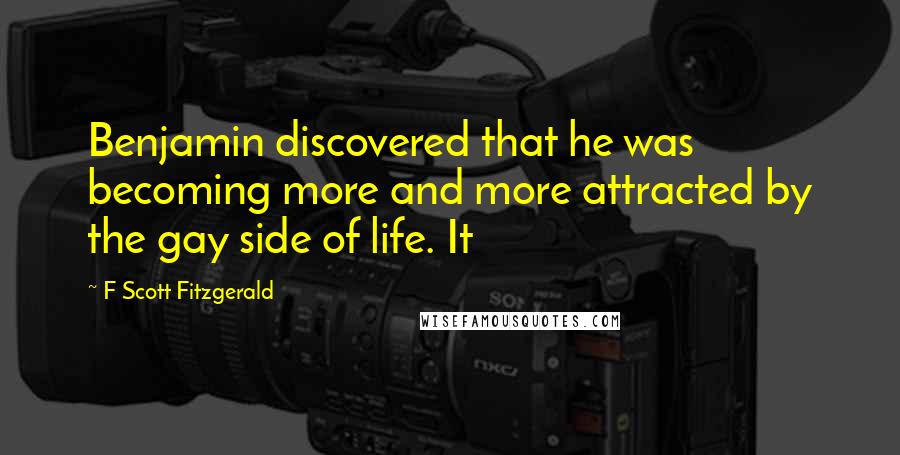 F Scott Fitzgerald Quotes: Benjamin discovered that he was becoming more and more attracted by the gay side of life. It