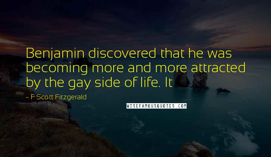 F Scott Fitzgerald Quotes: Benjamin discovered that he was becoming more and more attracted by the gay side of life. It