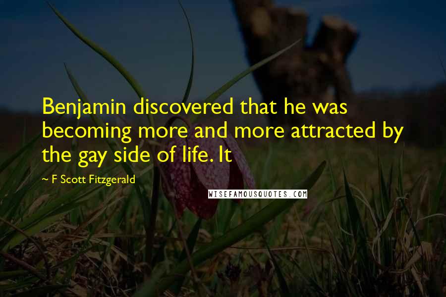 F Scott Fitzgerald Quotes: Benjamin discovered that he was becoming more and more attracted by the gay side of life. It