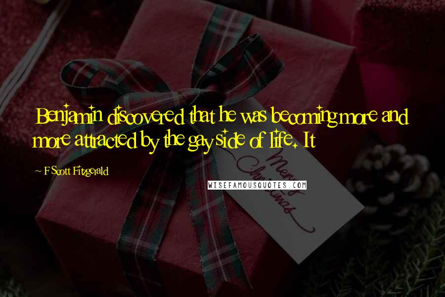 F Scott Fitzgerald Quotes: Benjamin discovered that he was becoming more and more attracted by the gay side of life. It
