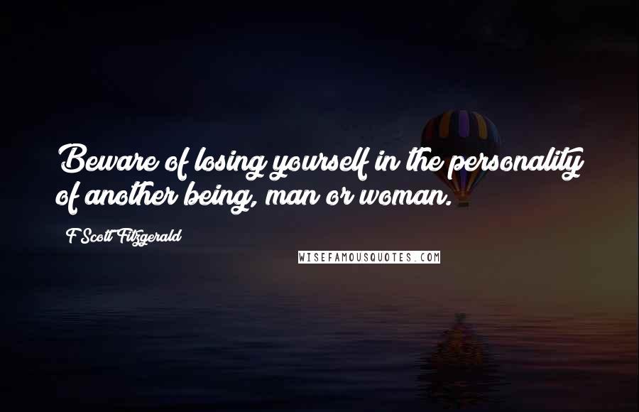 F Scott Fitzgerald Quotes: Beware of losing yourself in the personality of another being, man or woman.