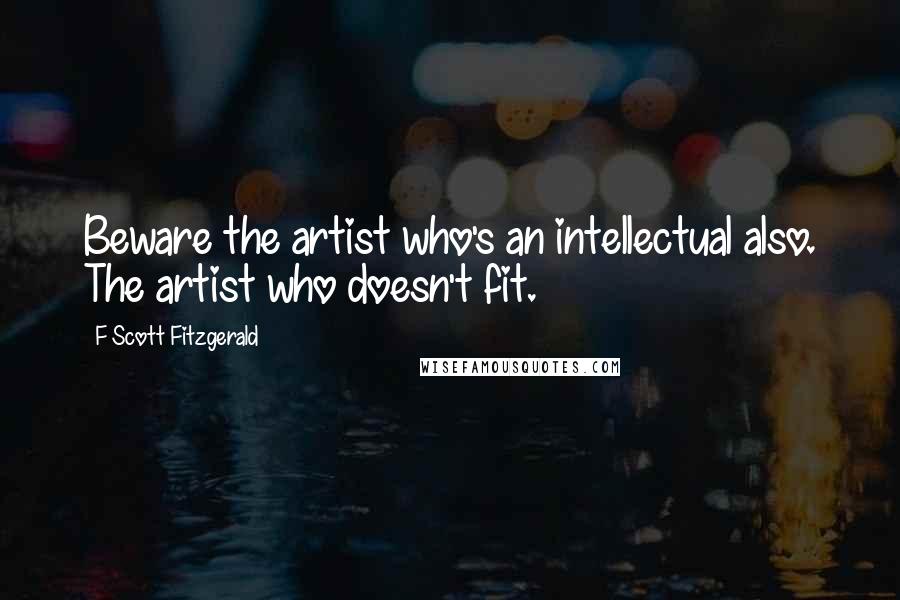 F Scott Fitzgerald Quotes: Beware the artist who's an intellectual also. The artist who doesn't fit.