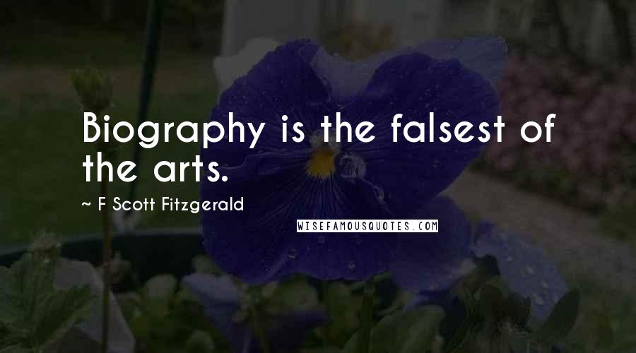 F Scott Fitzgerald Quotes: Biography is the falsest of the arts.