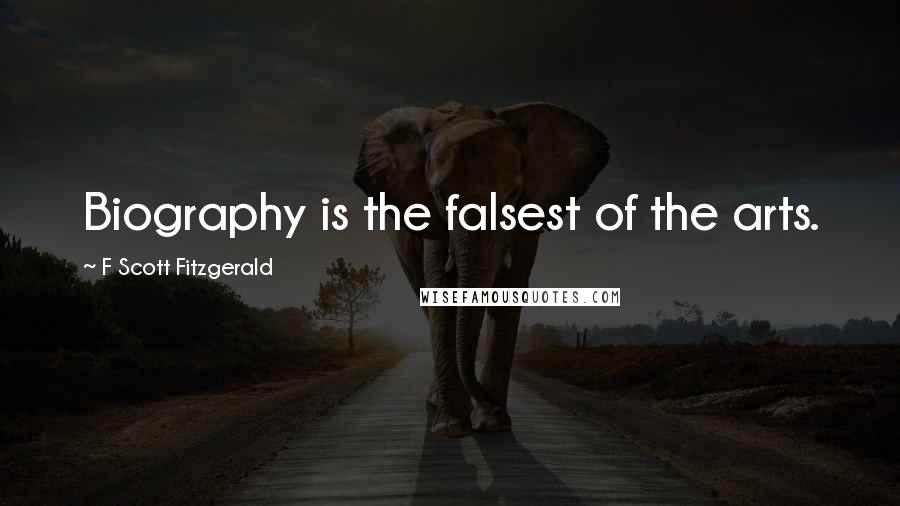 F Scott Fitzgerald Quotes: Biography is the falsest of the arts.