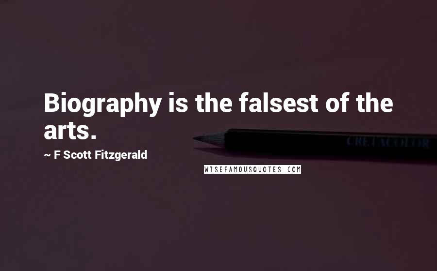 F Scott Fitzgerald Quotes: Biography is the falsest of the arts.