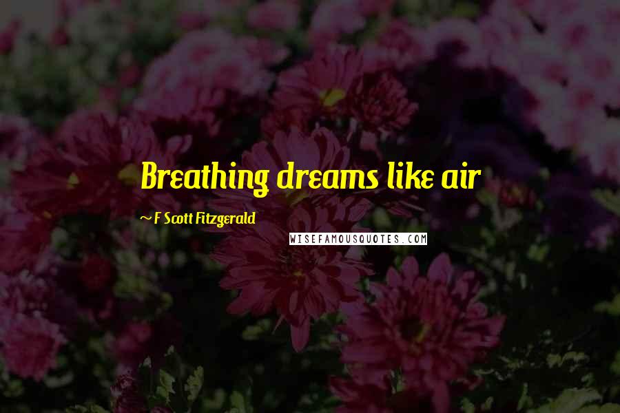 F Scott Fitzgerald Quotes: Breathing dreams like air