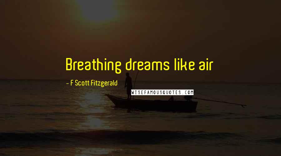 F Scott Fitzgerald Quotes: Breathing dreams like air