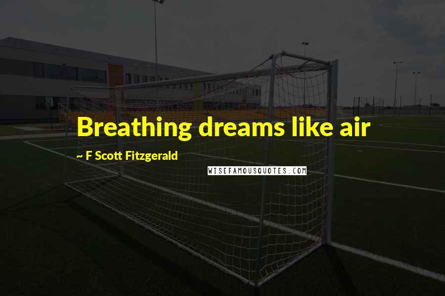 F Scott Fitzgerald Quotes: Breathing dreams like air