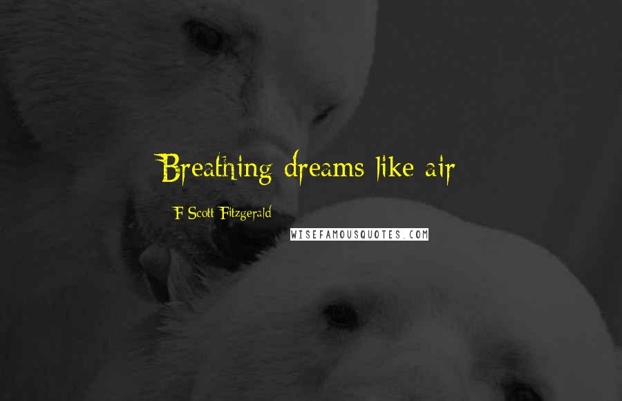 F Scott Fitzgerald Quotes: Breathing dreams like air