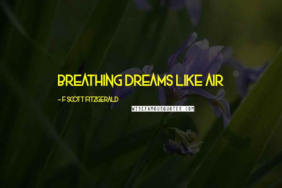 F Scott Fitzgerald Quotes: Breathing dreams like air