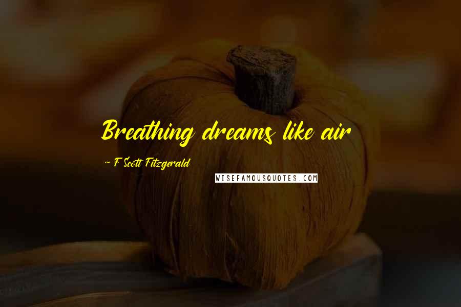 F Scott Fitzgerald Quotes: Breathing dreams like air